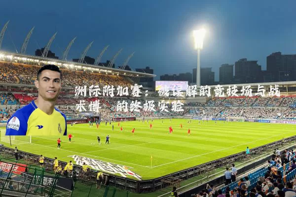 洲际附加赛:被误解的竞技场与战术博弈的终极实验