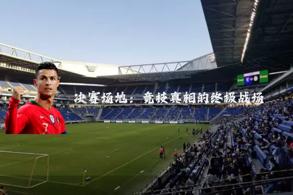 决赛场地:竞技真相的终极战场