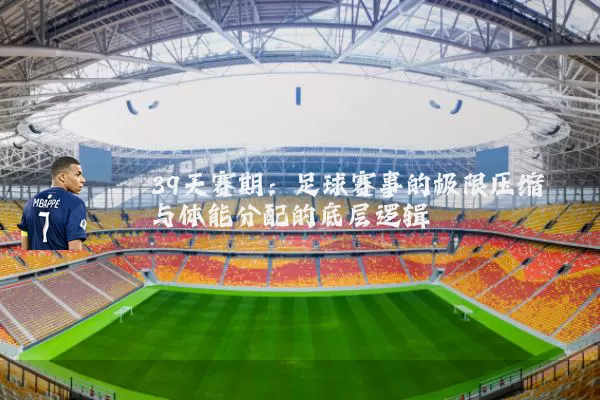 39天赛期:足球赛事的极限压缩与体能分配的底层逻辑