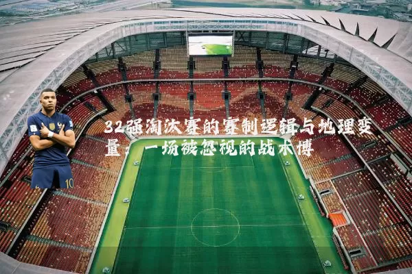 32强淘汰赛的赛制逻辑与地理变量:一场被忽视的战术博弈
