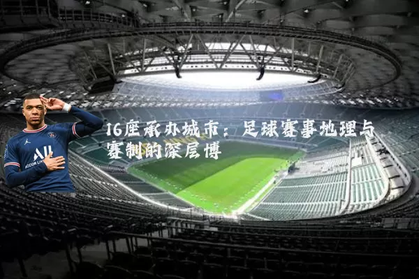 16座承办城市:足球赛事地理与赛制的深层博弈