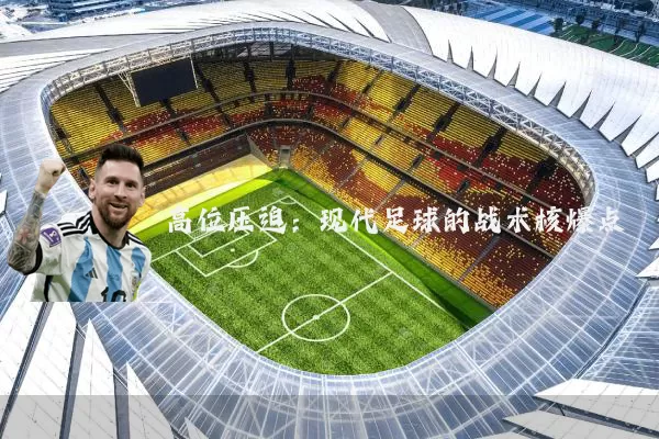高位压迫:现代足球的战术核爆点