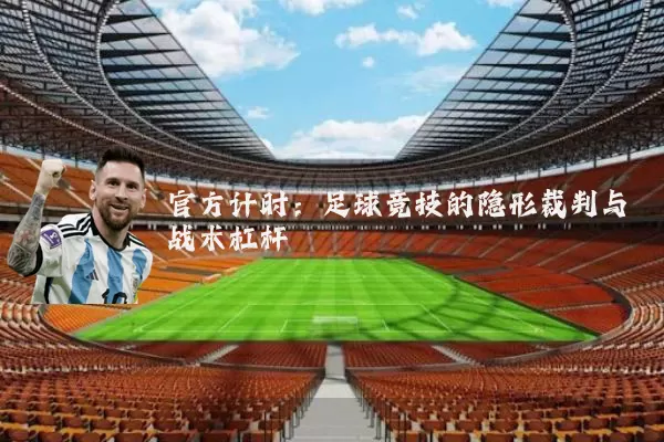 官方计时：足球竞技的隐形裁判与战术杠杆