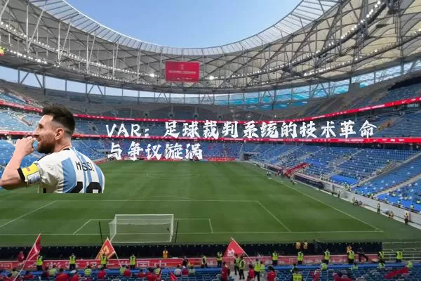 VAR:足球裁判系统的技术革命与争议漩涡