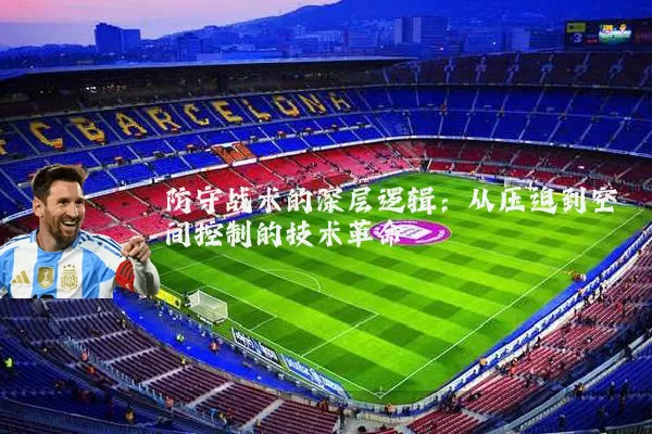 防守战术的深层逻辑：从压迫到空间控制的技术革命