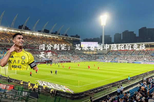 同分判定：足球赛制中隐秘的竞技天平