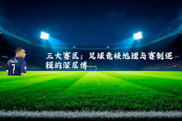 三大赛区:足球竞技地理与赛制逻辑的深层博弈