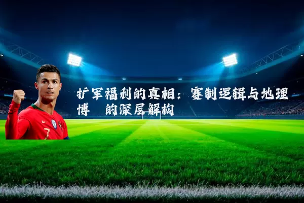 扩军福利的真相:赛制逻辑与地理博弈的深层解构